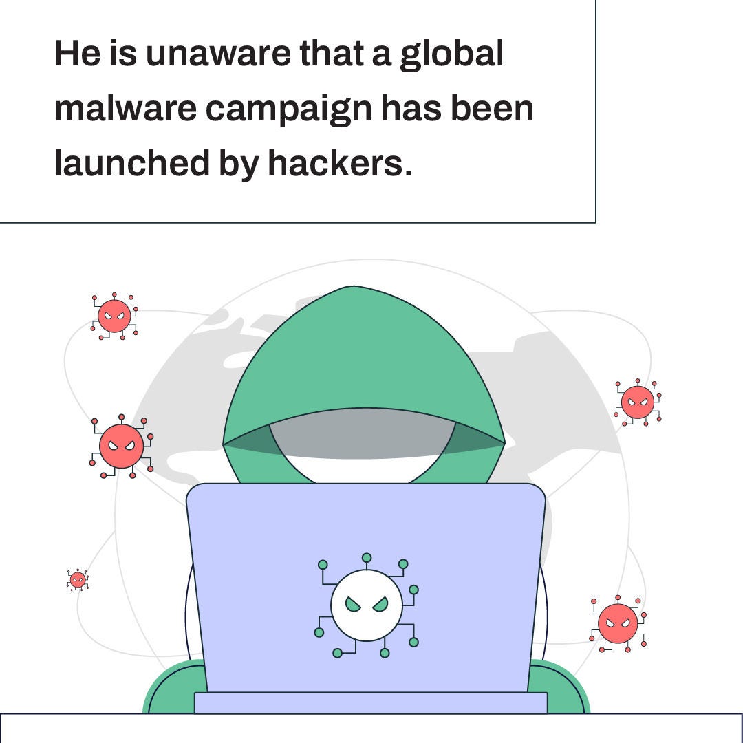 He isn't aware that a global malware campaign has been launched by hackers